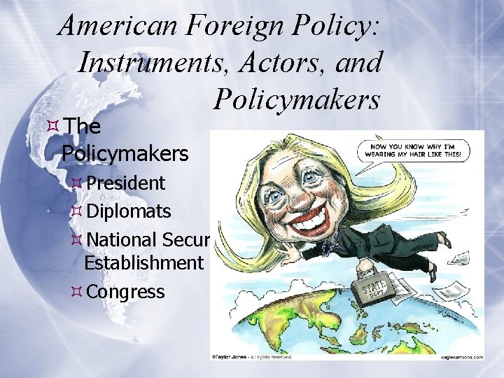 American Foreign Policy: Instruments, Actors, and Policymakers The Policymakers President Diplomats National Security Establishment
