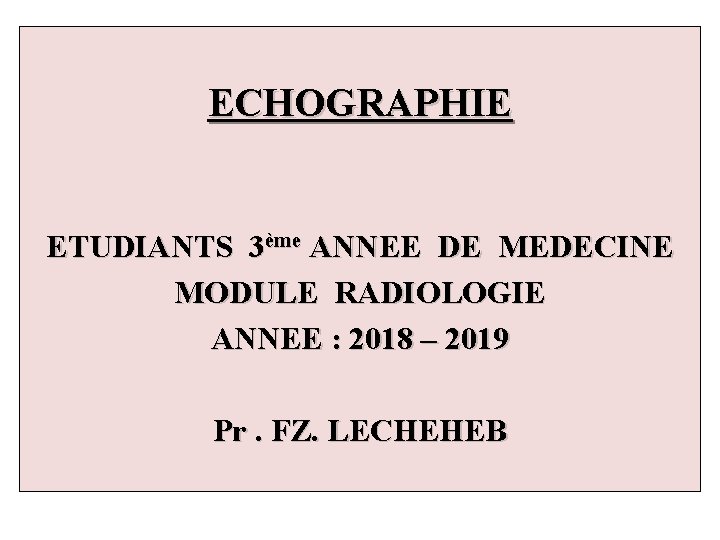 ECHOGRAPHIE ETUDIANTS 3ème ANNEE DE MEDECINE MODULE RADIOLOGIE ANNEE : 2018 – 2019 Pr.