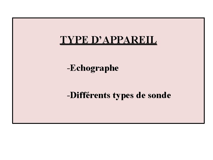 TYPE D’APPAREIL -Echographe -Différents types de sonde 