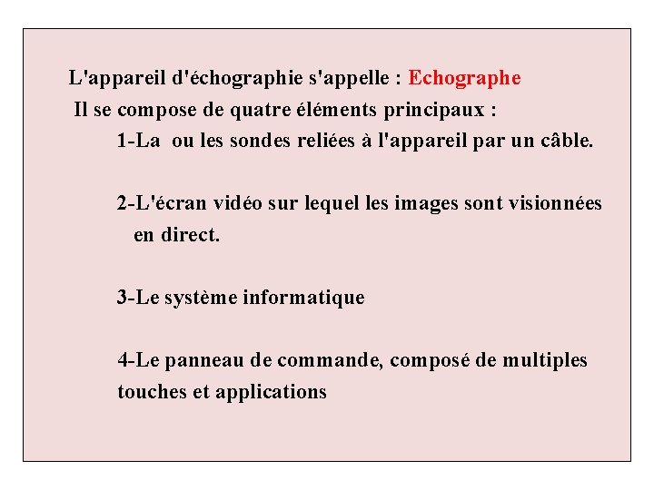 L'appareil d'échographie s'appelle : Echographe Il se compose de quatre éléments principaux : 1