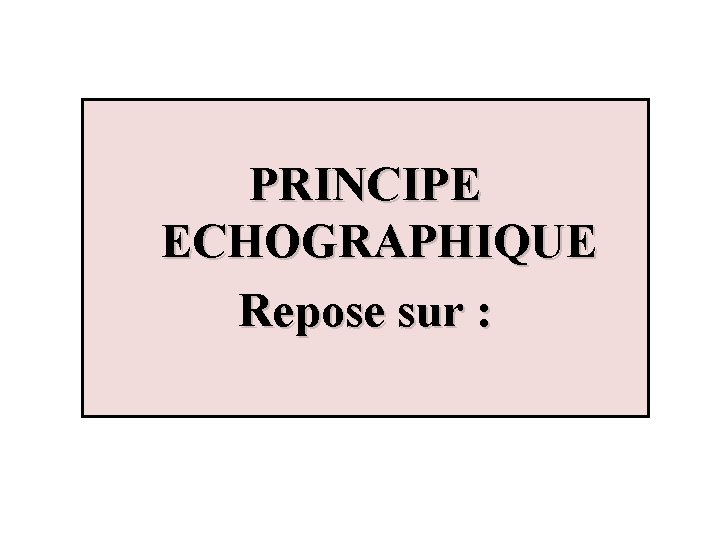 PRINCIPE ECHOGRAPHIQUE Repose sur : 