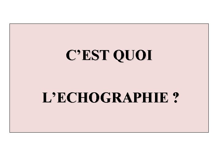 C’EST QUOI L’ECHOGRAPHIE ? 