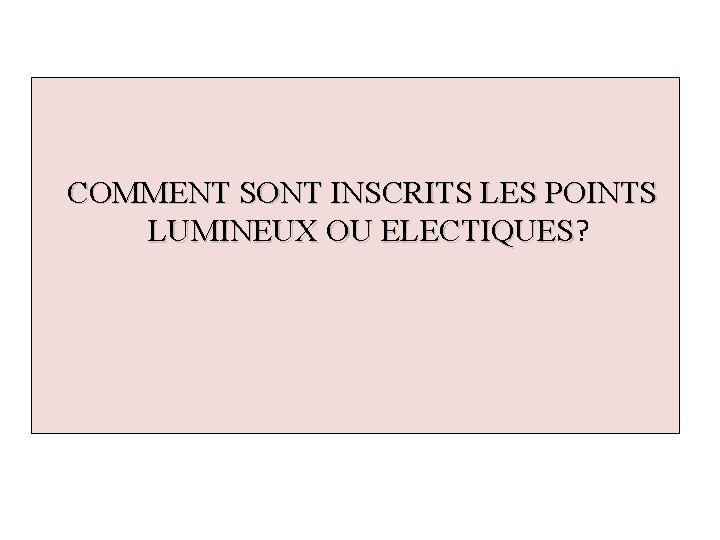 COMMENT SONT INSCRITS LES POINTS LUMINEUX OU ELECTIQUES? ELECTIQUES 