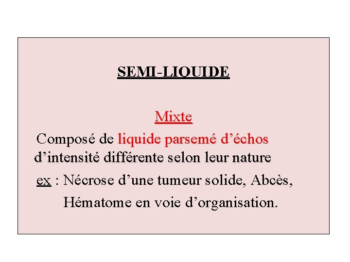 SEMI-LIQUIDE Mixte Composé de liquide parsemé d’échos d’intensité différente selon leur nature ex :