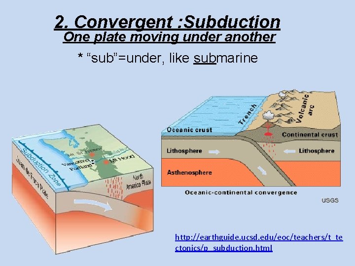 2. Convergent : Subduction One plate moving under another * “sub”=under, like submarine http: