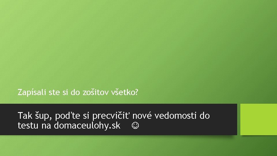 Zapísali ste si do zošitov všetko? Tak šup, poďte si precvičiť nové vedomosti do