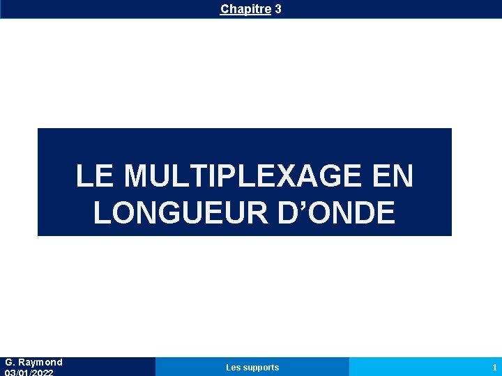 Chapitre 3 LE MULTIPLEXAGE EN LONGUEUR D’ONDE G. Raymond Les supports 1 