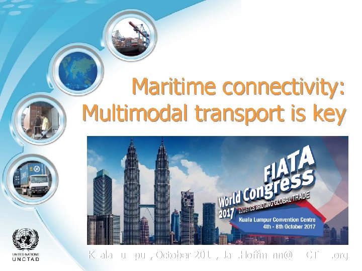 Maritime connectivity: Multimodal transport is key Kuala Lumpur, October 2017, Jan. Hoffmann@UNCTAD. org 