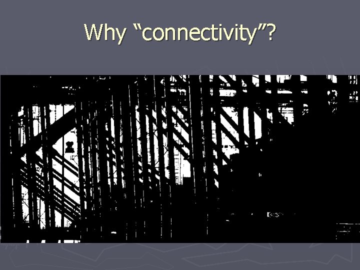 Why “connectivity”? 
