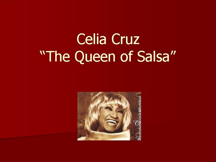 Celia Cruz “The Queen of Salsa” Celia Cruz “The Queen of Salsa”