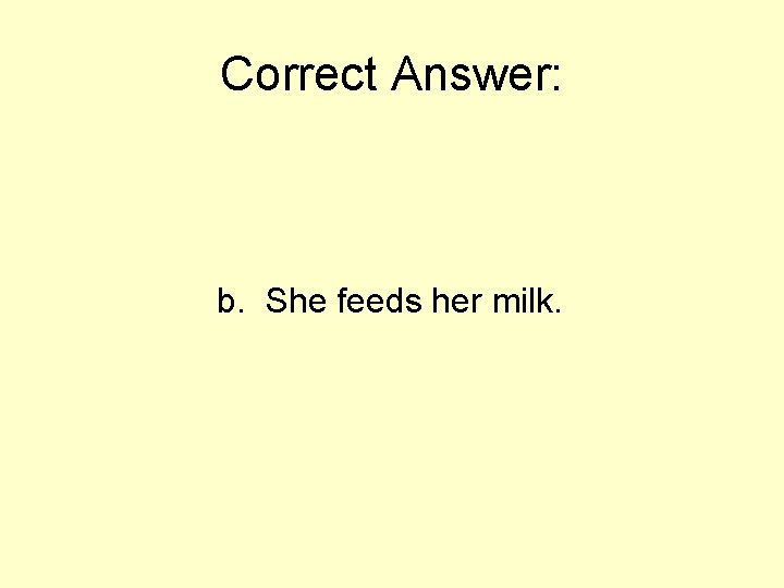Correct Answer: b. She feeds her milk. 