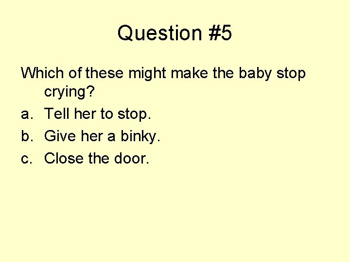 Question #5 Which of these might make the baby stop crying? a. Tell her