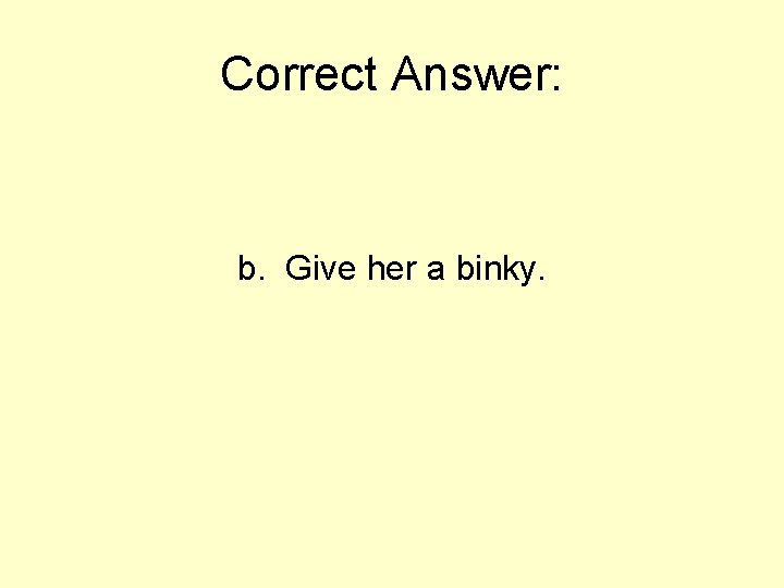 Correct Answer: b. Give her a binky. 