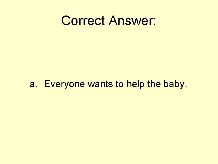 Correct Answer: a. Everyone wants to help the baby. 