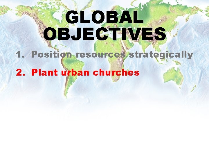 GLOBAL OBJECTIVES 1. Position resources strategically 2. Plant urban churches 