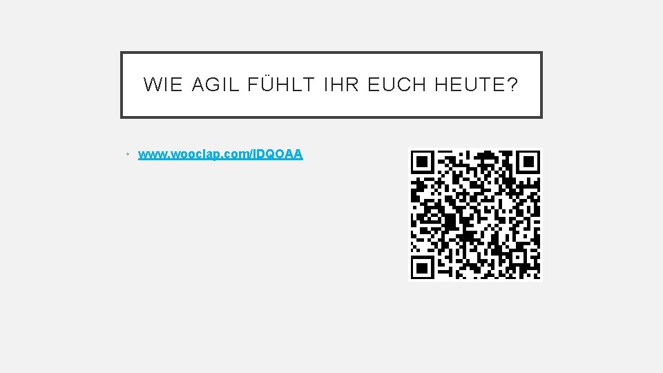 WIE AGIL FÜHLT IHR EUCH HEUTE? • www. wooclap. com/IDQOAA 