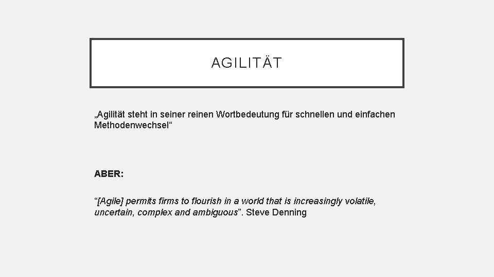 AGILITÄT „Agilität steht in seiner reinen Wortbedeutung für schnellen und einfachen Methodenwechsel“ ABER: “[Agile]