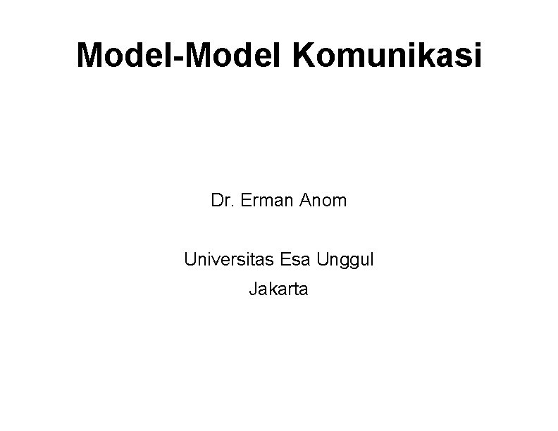 Model-Model Komunikasi Dr. Erman Anom Universitas Esa Unggul Jakarta 