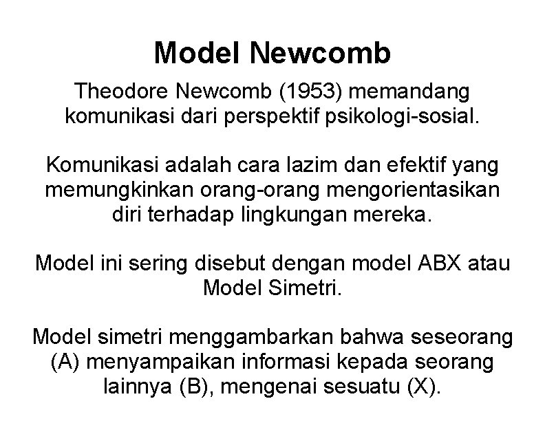 Model Newcomb Theodore Newcomb (1953) memandang komunikasi dari perspektif psikologi-sosial. Komunikasi adalah cara lazim