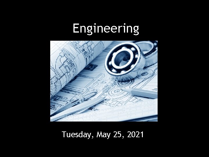 Engineering Tuesday, May 25, 2021 Engineering Tuesday, May 25, 2021