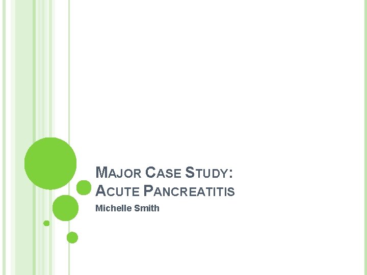 MAJOR CASE STUDY: ACUTE PANCREATITIS Michelle Smith MAJOR CASE STUDY: ACUTE PANCREATITIS Michelle Smith