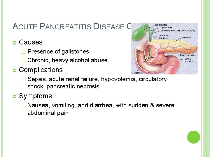 ACUTE PANCREATITIS DISEASE CONDITION Causes � Presence of gallstones � Chronic, heavy alcohol abuse ACUTE PANCREATITIS DISEASE CONDITION Causes � Presence of gallstones � Chronic, heavy alcohol abuse