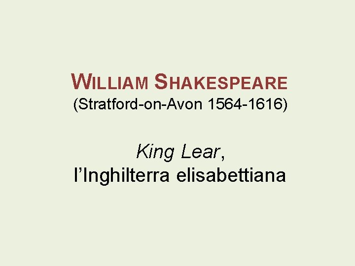 WILLIAM SHAKESPEARE (Stratford-on-Avon 1564 -1616) King Lear, l’Inghilterra elisabettiana 