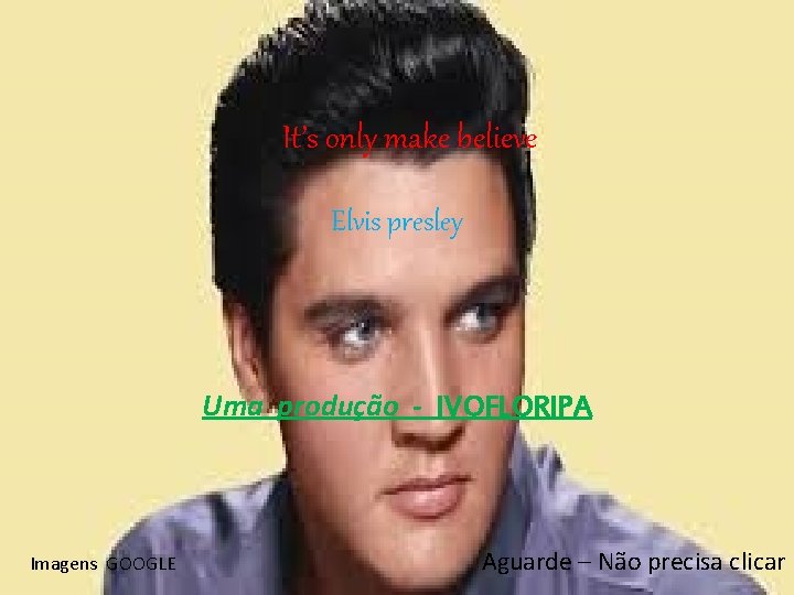 It’sonlymakebelieve Elvis presley Uma produção - IVOFLORIPA Imagens GOOGLE Aguarde – Não precisa clicar
