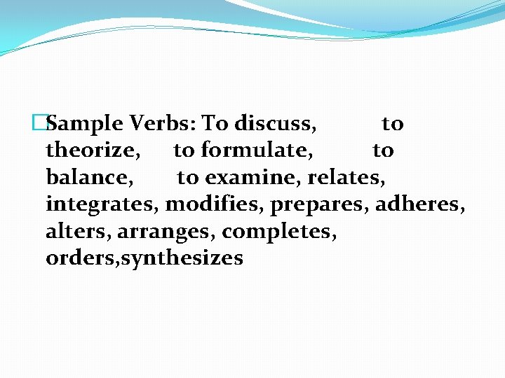 �Sample Verbs: To discuss, to theorize, to formulate, to balance, to examine, relates, integrates, �Sample Verbs: To discuss, to theorize, to formulate, to balance, to examine, relates, integrates,