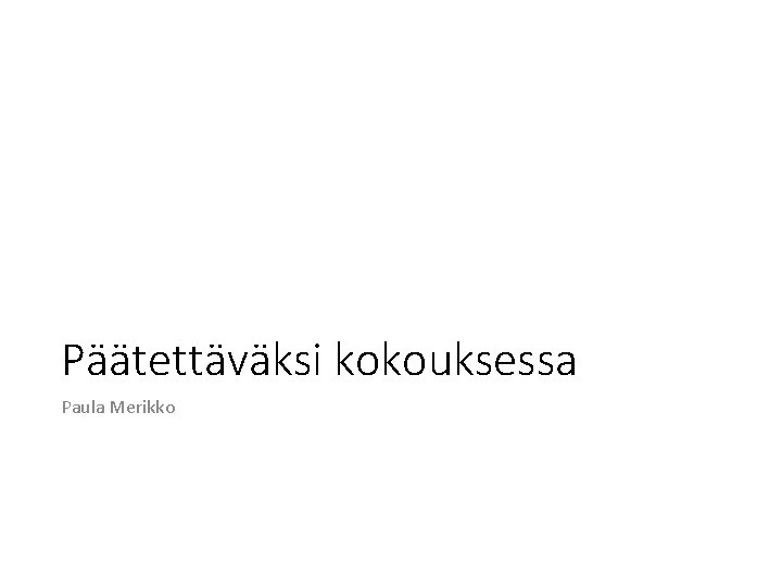 Päätettäväksi kokouksessa Paula Merikko 