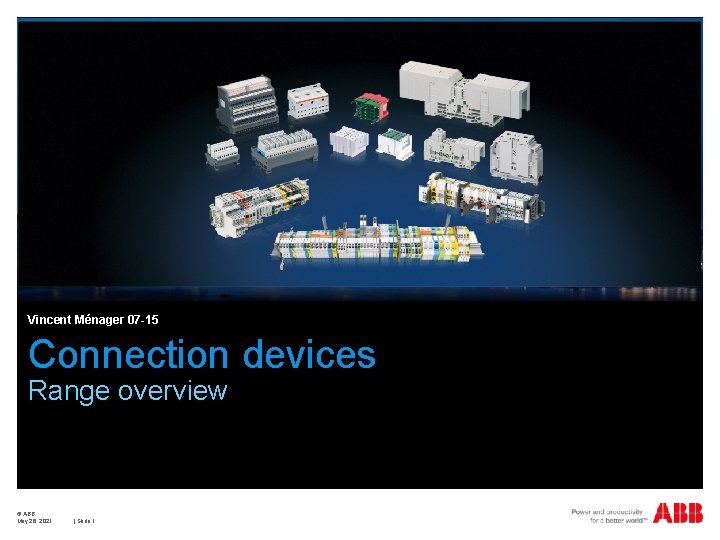 Vincent Ménager 07 -15 Connection devices Range overview © ABB May 26, 2021 | Vincent Ménager 07 -15 Connection devices Range overview © ABB May 26, 2021 |