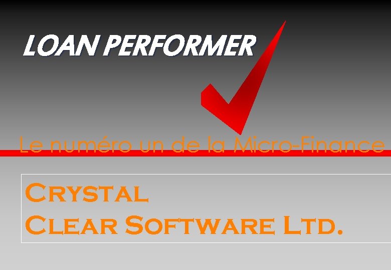 LOAN PERFORMER Le numéro un de la Micro-Finance Crystal Clear Software Ltd. 