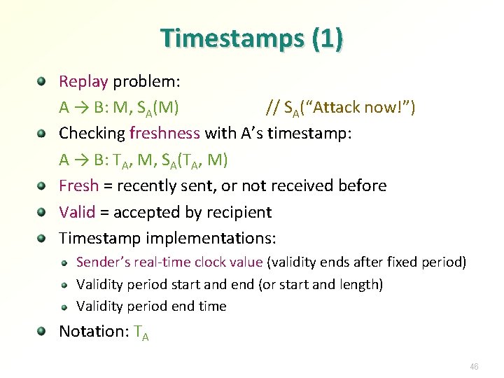 Timestamps (1) Replay problem: A → B: M, SA(M) // SA(“Attack now!”) Checking freshness