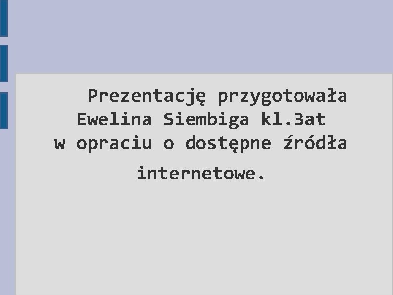 Prezentację przygotowała Ewelina Siembiga kl. 3 at w opraciu o dostępne źródła internetowe. 