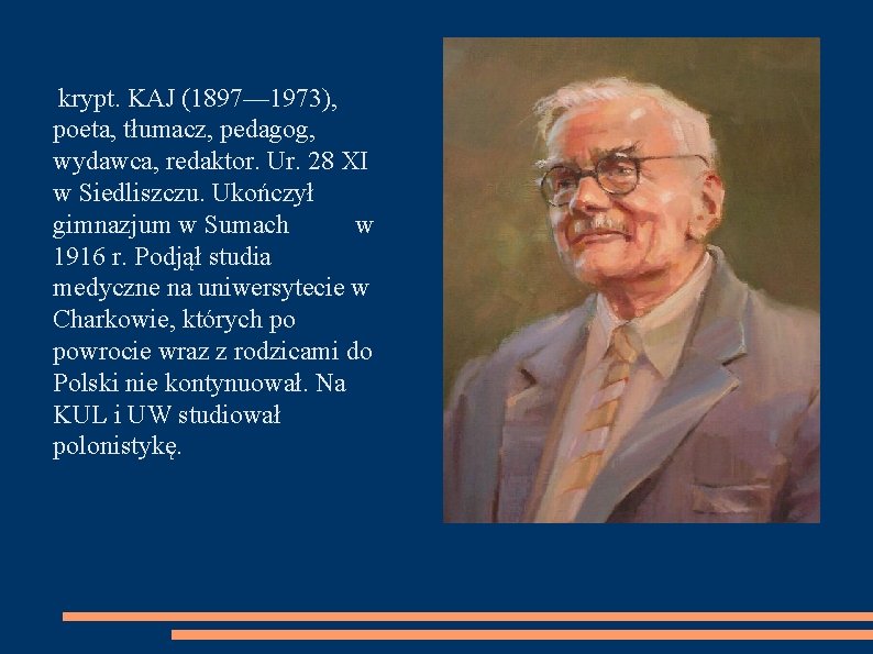 krypt. KAJ (1897— 1973), poeta, tłumacz, pedagog, wydawca, redaktor. Ur. 28 XI w Siedliszczu.