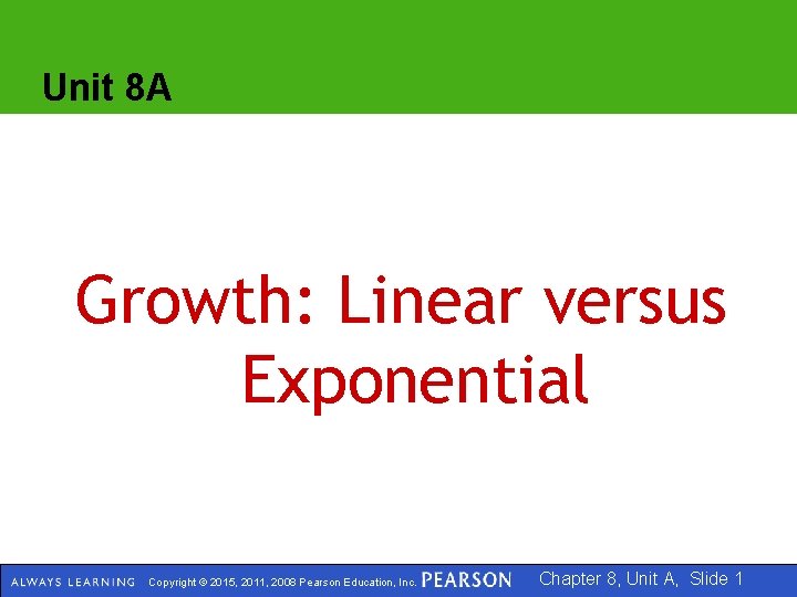 Unit 8 A Growth: Linear versus Exponential Copyright © 2015, 2011, 2008 Pearson Education,