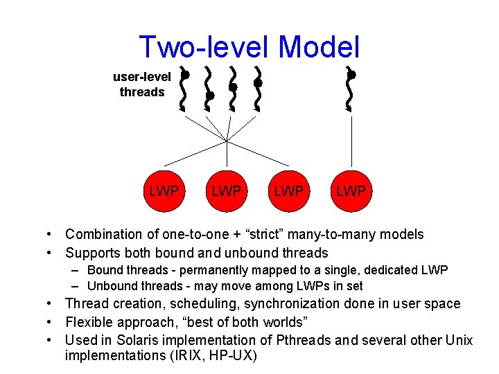 Two-level Model user-level threads LWP LWP • Combination of one-to-one + “strict” many-to-many models