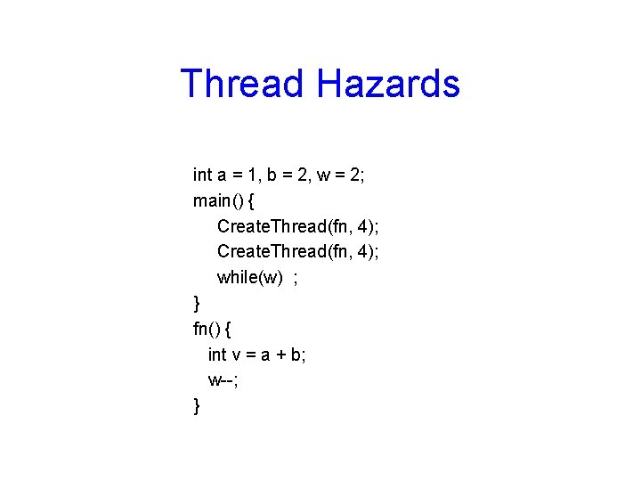 Thread Hazards int a = 1, b = 2, w = 2; main() {