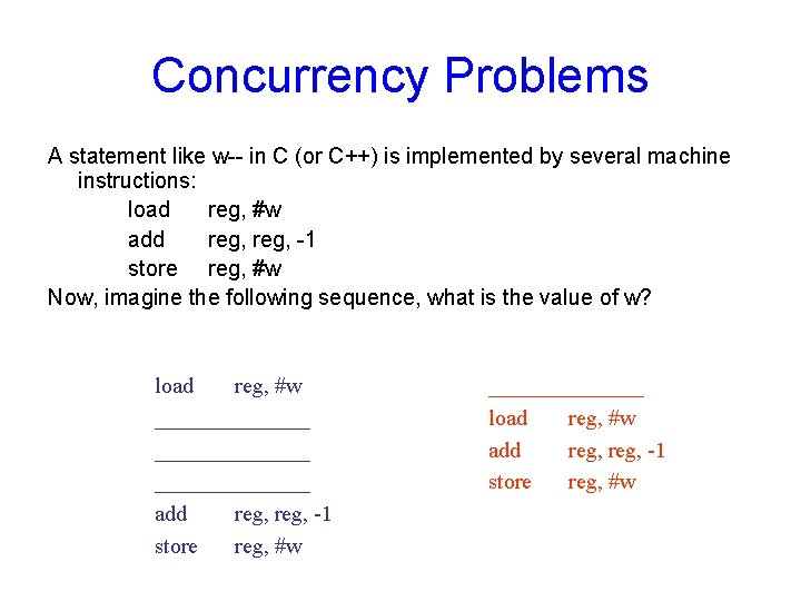 Concurrency Problems A statement like w-- in C (or C++) is implemented by several