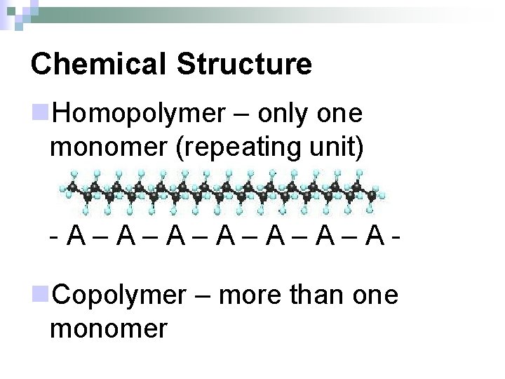 Chemical Structure n. Homopolymer – only one monomer (repeating unit) -A–A–A–A- n. Copolymer –