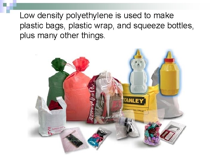 Low density polyethylene is used to make plastic bags, plastic wrap, and squeeze bottles,