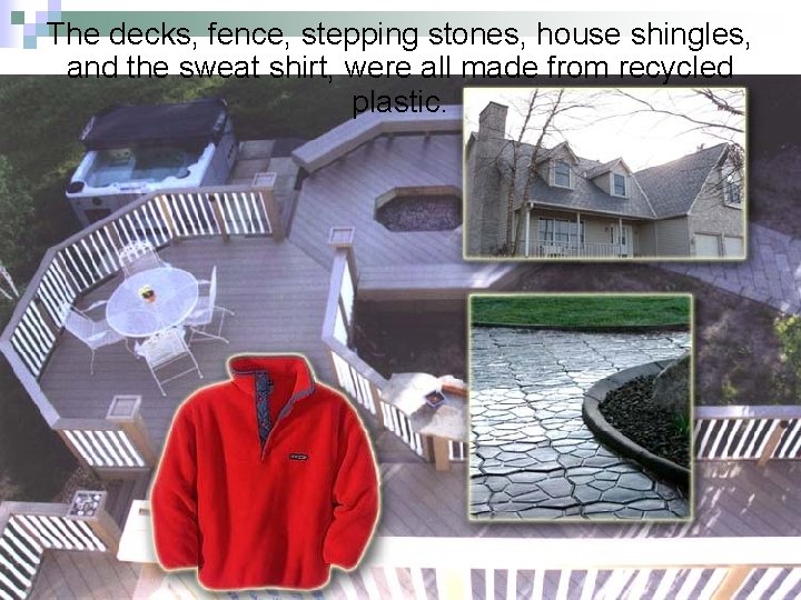 The decks, fence, stepping stones, house shingles, and the sweat shirt, were all made
