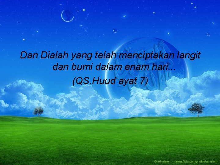 Dan Dialah yang telah menciptakan langit dan bumi dalam enam hari. . . (QS.