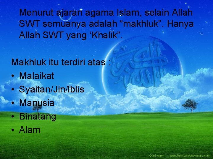 Menurut ajaran agama Islam, selain Allah SWT semuanya adalah “makhluk”. Hanya Allah SWT yang