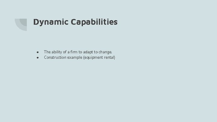 Dynamic Capabilities ● ● The ability of a firm to adapt to change. Construction