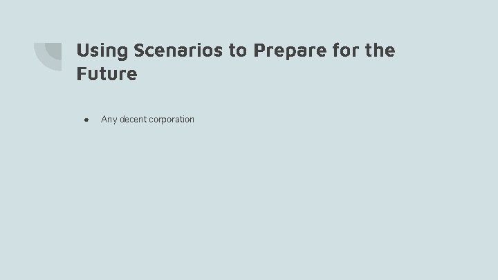 Using Scenarios to Prepare for the Future ● Any decent corporation 