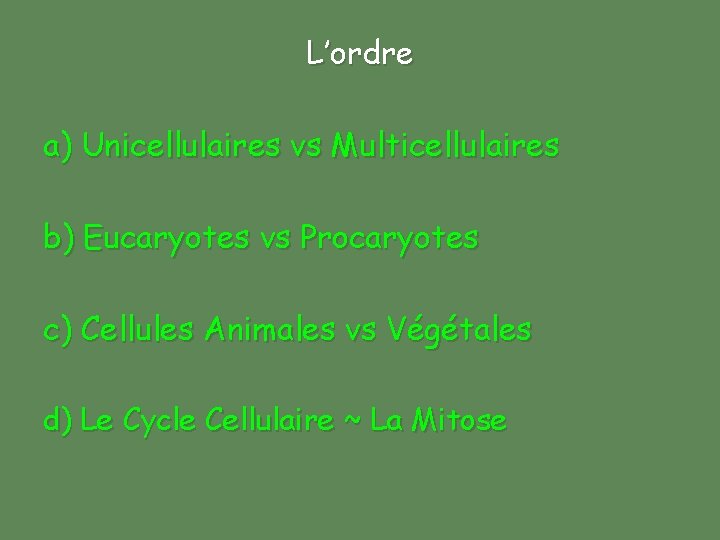 L’ordre a) Unicellulaires vs Multicellulaires b) Eucaryotes vs Procaryotes c) Cellules Animales vs Végétales