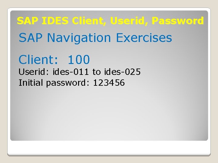 SAP IDES Client, Userid, Password SAP Navigation Exercises Client: 100 Userid: ides-011 to ides-025