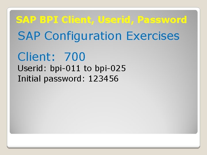 SAP BPI Client, Userid, Password SAP Configuration Exercises Client: 700 Userid: bpi-011 to bpi-025