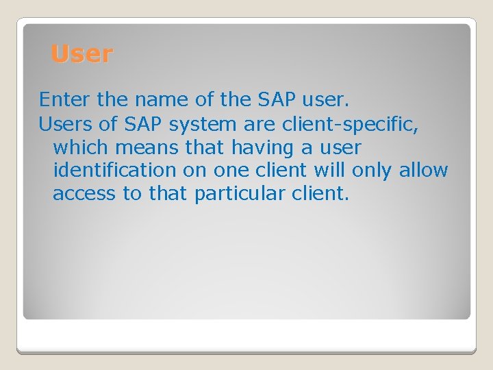 User Enter the name of the SAP user. Users of SAP system are client-specific,